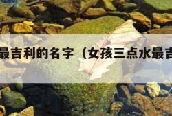 三点水最吉利的名字（女孩三点水最吉利的名字）