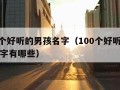 100个好听的男孩名字（100个好听的男孩名字有哪些）