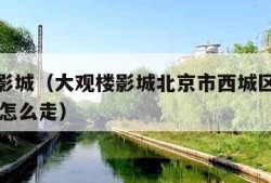 大观楼影城（大观楼影城北京市西城区大栅栏街36号怎么走）