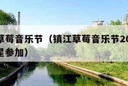 镇江草莓音乐节（镇江草莓音乐节2023哪些名星参加）