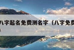 免费测八字起名免费测名字（八字免费测名字算命运）