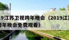 2019江苏卫视跨年晚会（2019江苏卫视跨年晚会免费观看）