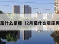 2月是什么星座（2月是什么星座男生）