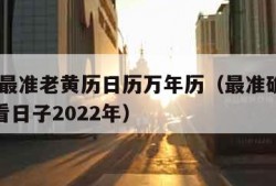 2022最准老黄历日历万年历（最准确的老黄历看日子2022年）