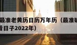 2022最准老黄历日历万年历（最准确的老黄历看日子2022年）