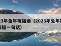 2023年兔年祝福语（2023年兔年祝福语简短一句话）