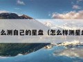 怎么测自己的星盘（怎么样测星盘）