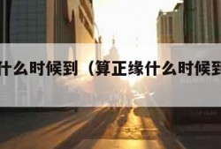 算正缘什么时候到（算正缘什么时候到是迷信）