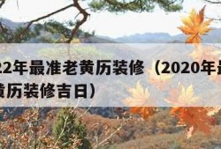 2022年最准老黄历装修（2020年最准老黄历装修吉日）