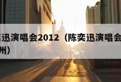 陈奕迅演唱会2012（陈奕迅演唱会2012杭州）