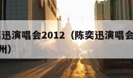 陈奕迅演唱会2012（陈奕迅演唱会2012杭州）