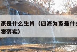 四海为家是什么生肖（四海为家是什么生肖,正确答案落实）