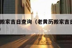 老黄历搬家吉日查询（老黄历搬家吉日查询2024年）