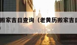 老黄历搬家吉日查询（老黄历搬家吉日查询2024年）