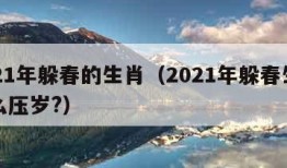 2021年躲春的生肖（2021年躲春生肖怎么压岁?）