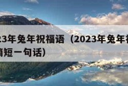 2023年兔年祝福语（2023年兔年祝福语简短一句话）