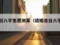 结婚吉日八字免费测算（结婚吉日八字免费算命）