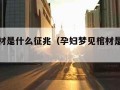 梦见棺材是什么征兆（孕妇梦见棺材是什么征兆）