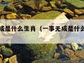 一事无成是什么生肖（一事无成是什么生肖动物）