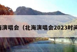 北海演唱会（北海演唱会2023时间表）