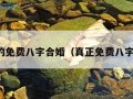 最准的免费八字合婚（真正免费八字合婚）