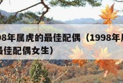 1998年属虎的最佳配偶（1998年属虎的最佳配偶女生）