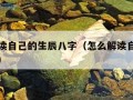 如何解读自己的生辰八字（怎么解读自己的生辰八字）