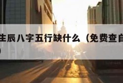 怎么看生辰八字五行缺什么（免费查自己五行缺什么）