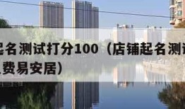 店铺起名测试打分100（店铺起名测试打分100免费易安居）