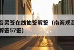 南海观音灵签在线抽签解签（南海观音灵签在线抽签解签57签）