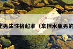 水瓶座男生性格超准（拿捏水瓶男的方法）