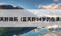 蓝天野简历（蓝天野94岁仍在演戏）