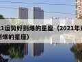 2021运势好到爆的星座（2021年运气好到爆的星座）