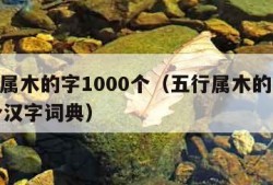 五行属木的字1000个（五行属木的字1000个汉字词典）