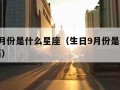 生日9月份是什么星座（生日9月份是什么星座阳历）