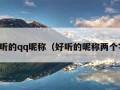 好听的qq昵称（好听的昵称两个字）