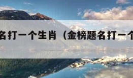 金榜题名打一个生肖（金榜题名打一个生肖数字）