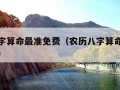 农历八字算命最准免费（农历八字算命免费算命大全）