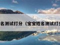 宝宝姓名测试打分（宝宝姓名测试打分吉名）