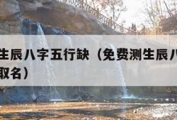 免费测生辰八字五行缺（免费测生辰八字五行缺什么取名）