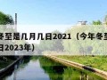 今年冬至是几月几日2021（今年冬至是几月几日2023年）