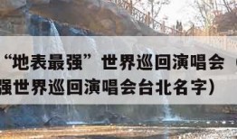 周杰伦“地表最强”世界巡回演唱会（周杰伦地表最强世界巡回演唱会台北名字）