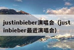 justinbieber演唱会（justinbieber最近演唱会）