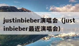 justinbieber演唱会（justinbieber最近演唱会）