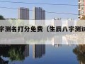 生辰八字测名打分免费（生辰八字测试名字免费）