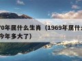 1970年属什么生肖（1969年属什么生肖 今年多大了）