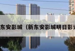 新东安影城（新东安影城明日影讯）