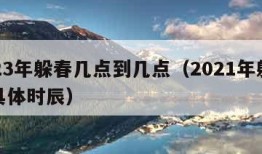 2023年躲春几点到几点（2021年躲春的具体时辰）