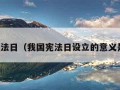 我国宪法日（我国宪法日设立的意义是什么）