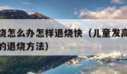 小孩发烧怎么办怎样退烧快（儿童发高烧怎么办简单的退烧方法）